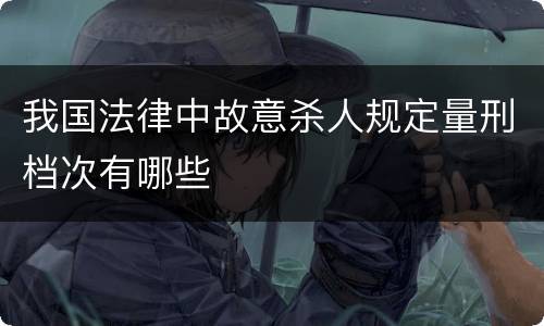 我国法律中故意杀人规定量刑档次有哪些