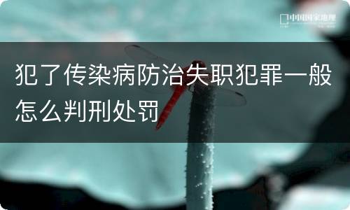 犯了传染病防治失职犯罪一般怎么判刑处罚