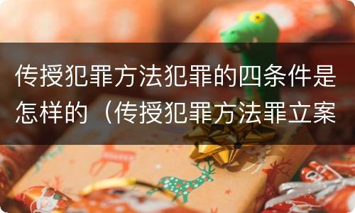 传授犯罪方法犯罪的四条件是怎样的（传授犯罪方法罪立案标准）