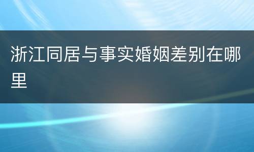 浙江同居与事实婚姻差别在哪里