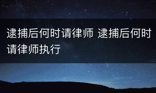 逮捕后何时请律师 逮捕后何时请律师执行