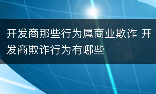 开发商那些行为属商业欺诈 开发商欺诈行为有哪些