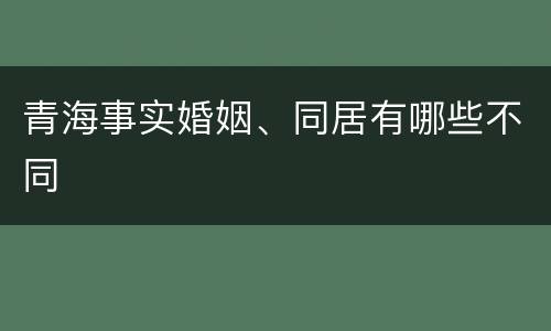青海事实婚姻、同居有哪些不同