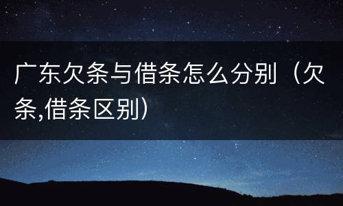 广东欠条与借条怎么分别（欠条,借条区别）