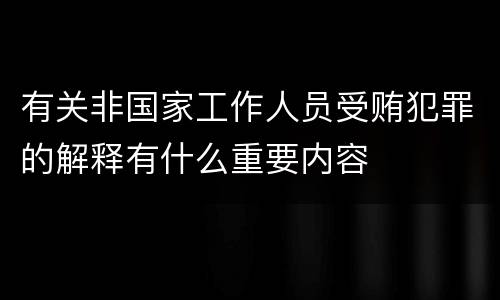 有关非国家工作人员受贿犯罪的解释有什么重要内容