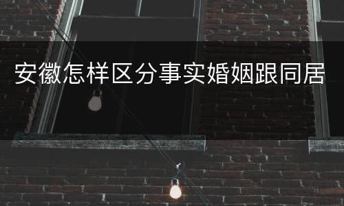 安徽怎样区分事实婚姻跟同居