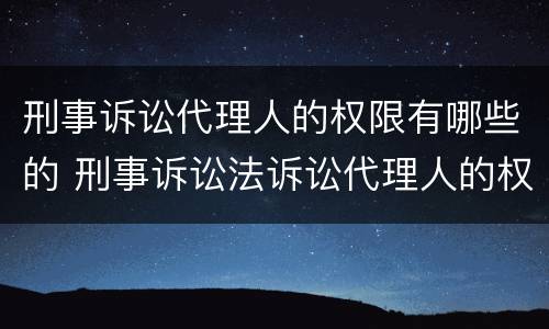 刑事诉讼代理人的权限有哪些的 刑事诉讼法诉讼代理人的权利
