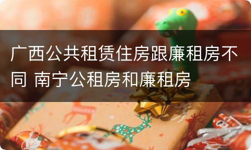 广西公共租赁住房跟廉租房不同 南宁公租房和廉租房