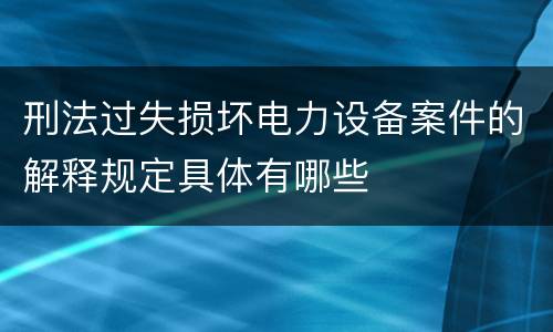 刑法过失损坏电力设备案件的解释规定具体有哪些