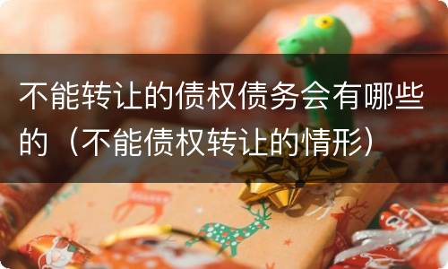不能转让的债权债务会有哪些的（不能债权转让的情形）