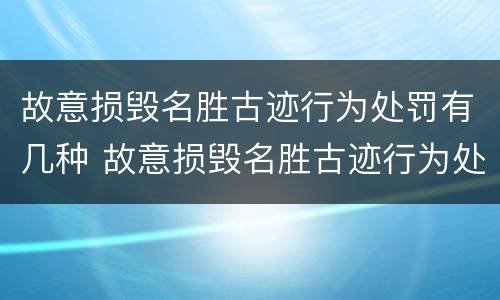 故意损毁名胜古迹行为处罚有几种 故意损毁名胜古迹行为处罚有几种形式