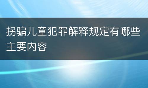 拐骗儿童犯罪解释规定有哪些主要内容