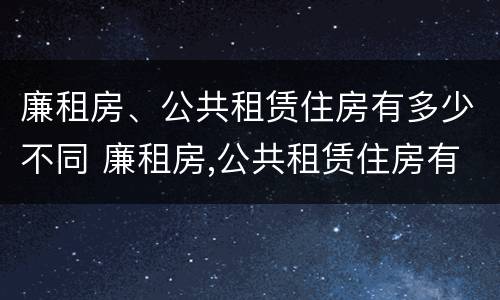 廉租房、公共租赁住房有多少不同 廉租房,公共租赁住房有多少不同的区别