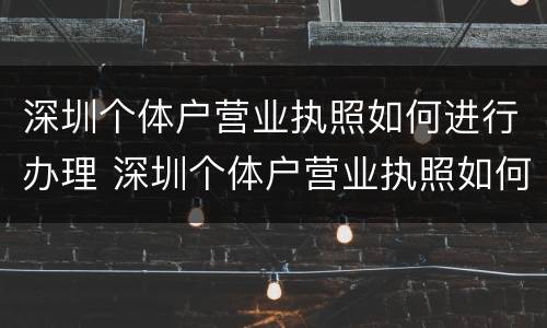 深圳个体户营业执照如何进行办理 深圳个体户营业执照如何进行办理的
