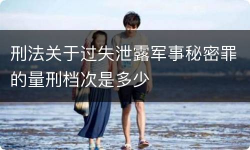 刑法关于过失泄露军事秘密罪的量刑档次是多少