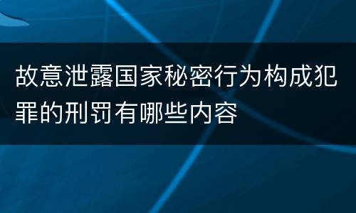 故意泄露国家秘密行为构成犯罪的刑罚有哪些内容