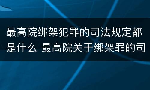 最高院绑架犯罪的司法规定都是什么 最高院关于绑架罪的司法解释