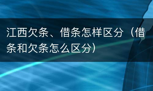 江西欠条、借条怎样区分（借条和欠条怎么区分）