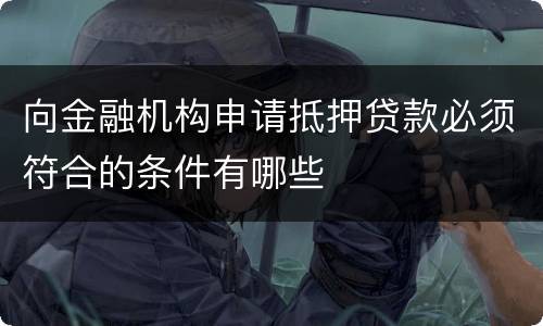 向金融机构申请抵押贷款必须符合的条件有哪些
