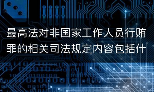 最高法对非国家工作人员行贿罪的相关司法规定内容包括什么