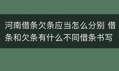 河南借条欠条应当怎么分别 借条和欠条有什么不同借条书写