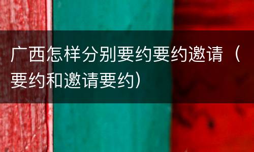 广西怎样分别要约要约邀请（要约和邀请要约）