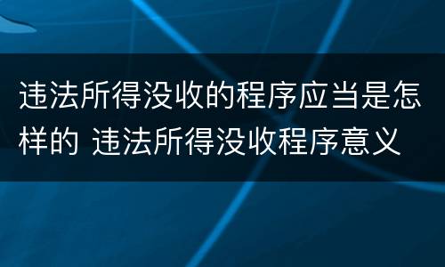 违法所得没收的程序应当是怎样的 违法所得没收程序意义