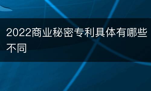 2022商业秘密专利具体有哪些不同