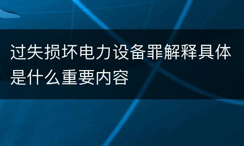 过失损坏电力设备罪解释具体是什么重要内容