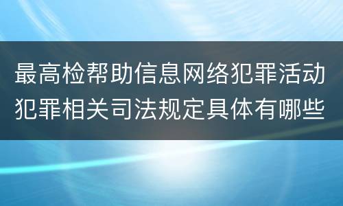 最高检帮助信息网络犯罪活动犯罪相关司法规定具体有哪些主要内容