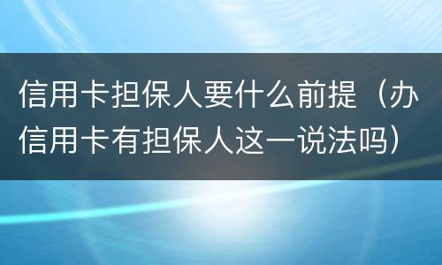 信用卡担保人要什么前提（办信用卡有担保人这一说法吗）