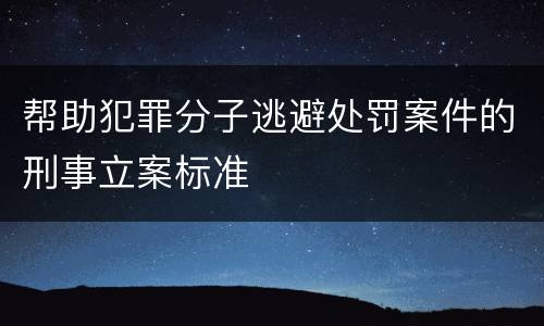 帮助犯罪分子逃避处罚案件的刑事立案标准