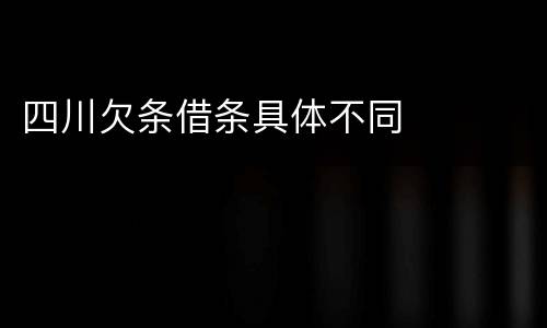 四川欠条借条具体不同