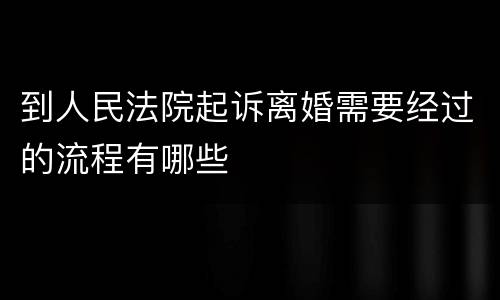 到人民法院起诉离婚需要经过的流程有哪些