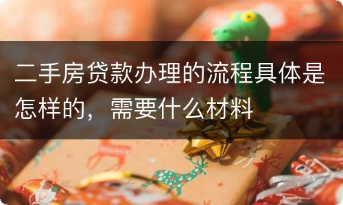 二手房贷款办理的流程具体是怎样的，需要什么材料