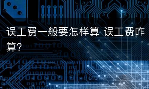 误工费一般要怎样算 误工费咋算?