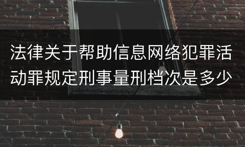 法律关于帮助信息网络犯罪活动罪规定刑事量刑档次是多少