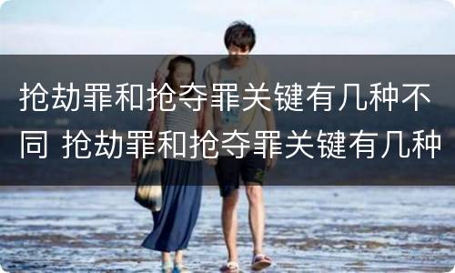 抢劫罪和抢夺罪关键有几种不同 抢劫罪和抢夺罪关键有几种不同处理方法