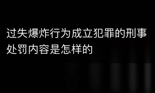 过失爆炸行为成立犯罪的刑事处罚内容是怎样的