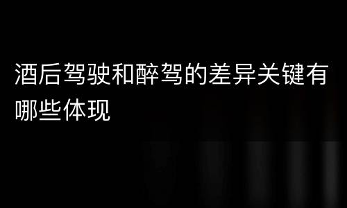 酒后驾驶和醉驾的差异关键有哪些体现