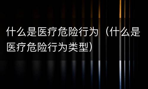 什么是医疗危险行为（什么是医疗危险行为类型）