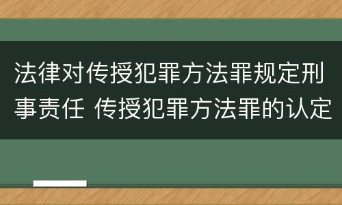 法律对传授犯罪方法罪规定刑事责任 传授犯罪方法罪的认定