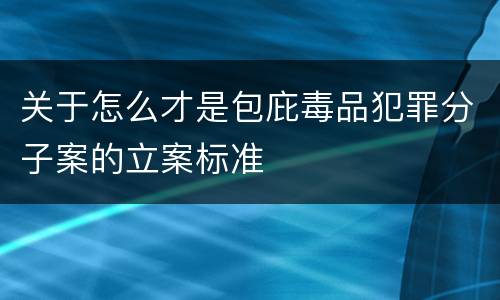 关于怎么才是包庇毒品犯罪分子案的立案标准