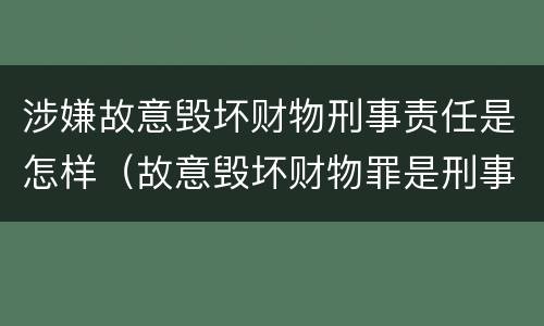 涉嫌故意毁坏财物刑事责任是怎样（故意毁坏财物罪是刑事案件吗）