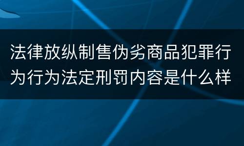 法律放纵制售伪劣商品犯罪行为行为法定刑罚内容是什么样