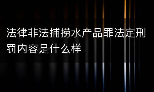 法律非法捕捞水产品罪法定刑罚内容是什么样