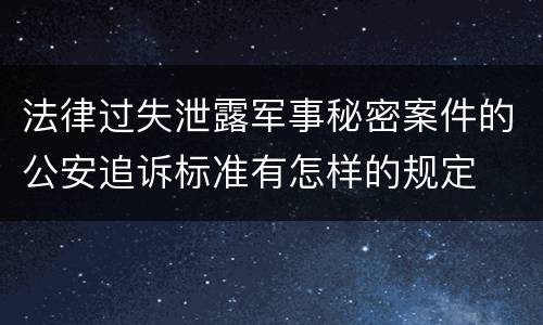 法律过失泄露军事秘密案件的公安追诉标准有怎样的规定