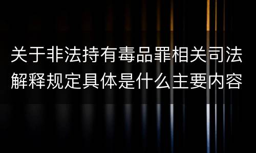 关于非法持有毒品罪相关司法解释规定具体是什么主要内容