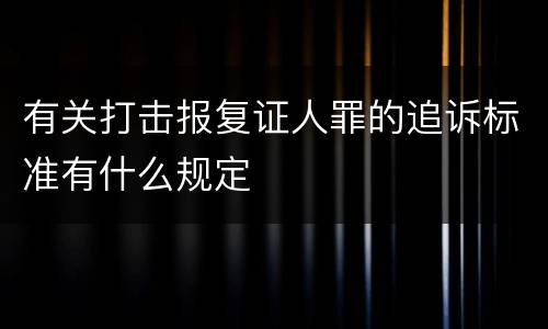 有关打击报复证人罪的追诉标准有什么规定