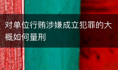对单位行贿涉嫌成立犯罪的大概如何量刑